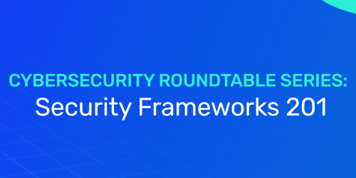 Cybersecurity Roundtable Series: Security Frameworks 201